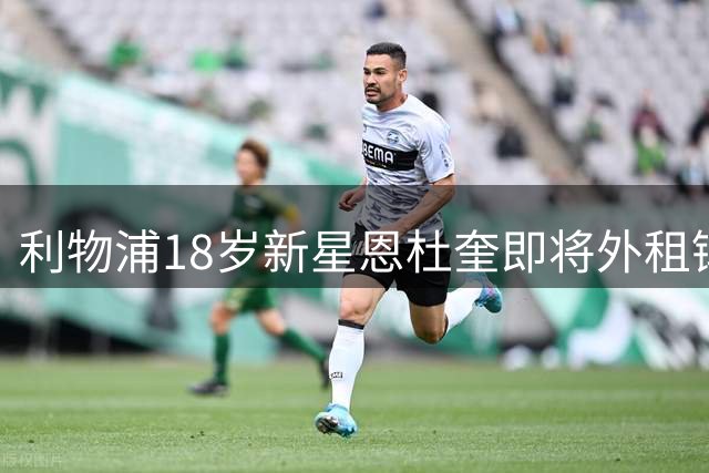 利物浦18岁新星恩杜奎即将外租锻炼